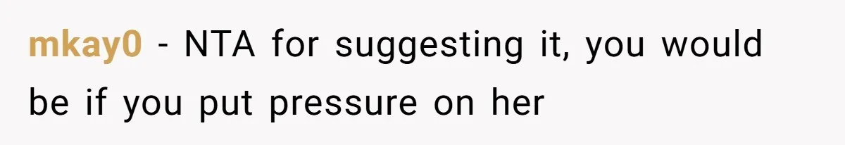 mkay0 − NTA for suggesting it, you would be if you put pressure on her