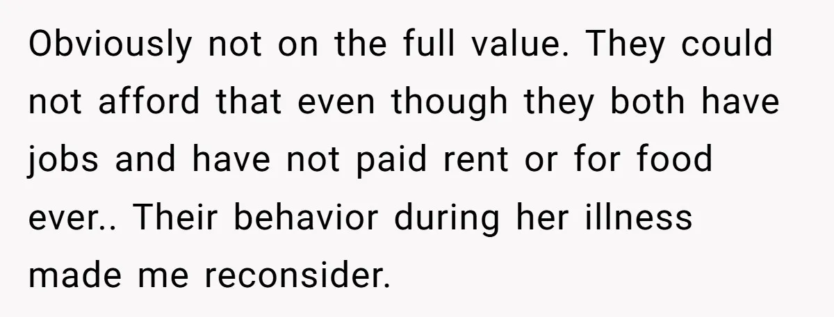 Obviously not on the full value. They could not afford that even though they both have jobs and have not paid rent or for food ever.. Their behavior during her...