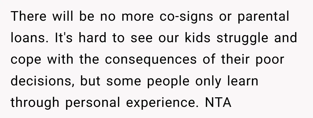 There will be no more co-signs or parental loans. It's hard to see our kids struggle and cope with the consequences of their poor decisions, but some people only learn...