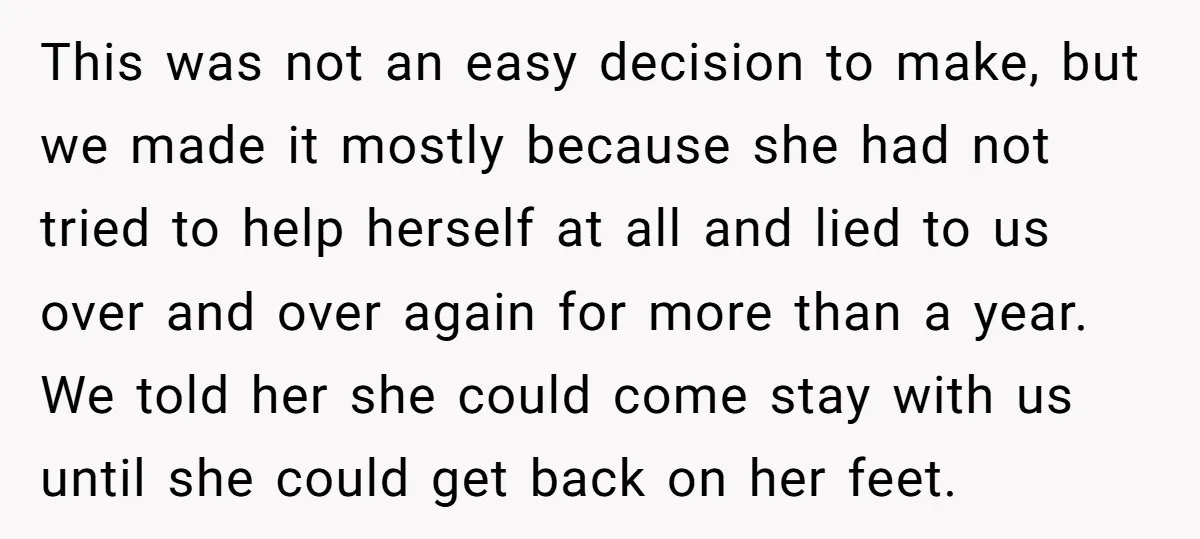 This was not an easy decision to make, but we made it mostly because she had not tried to help herself at all and lied to us over and over...