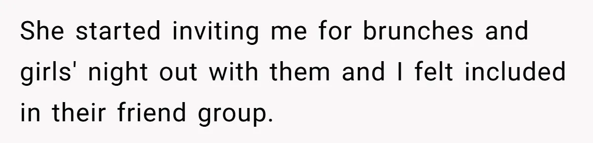 She started inviting me for brunches and girls' night out with them and I felt included in their friend group.