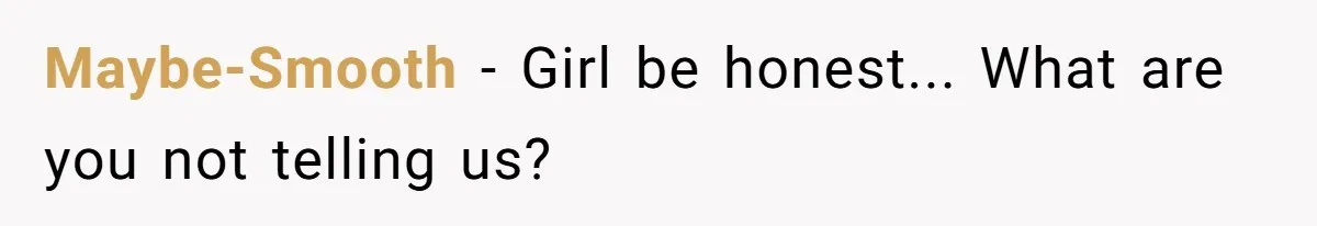 Maybe-Smooth − Girl be honest... What are you not telling us?