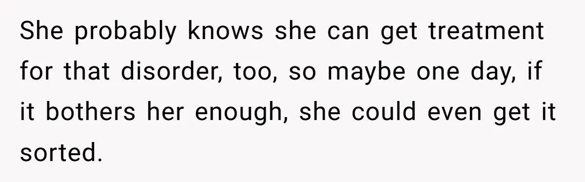 She probably knows she can get treatment for that disorder, too, so maybe one day, if it bothers her enough, she could even get it sorted.