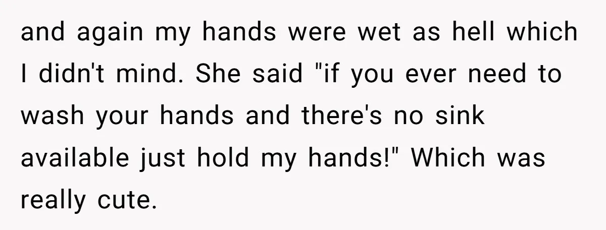 and again my hands were wet as hell which I didn't mind. She said "if you ever need to wash your hands and there's no sink available just hold my...