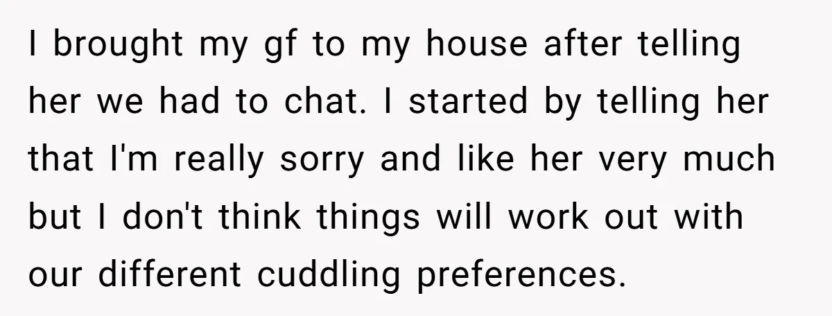 I brought my gf to my house after telling her we had to chat. I started by telling her that I'm really sorry and like her very much but I...