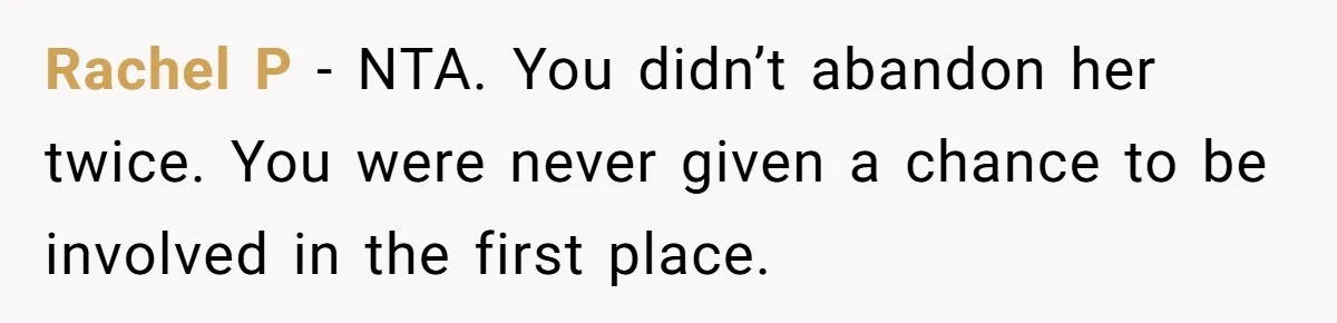Rachel P - NTA. You didn’t abandon her twice. You were never given a chance to be involved in the first place.