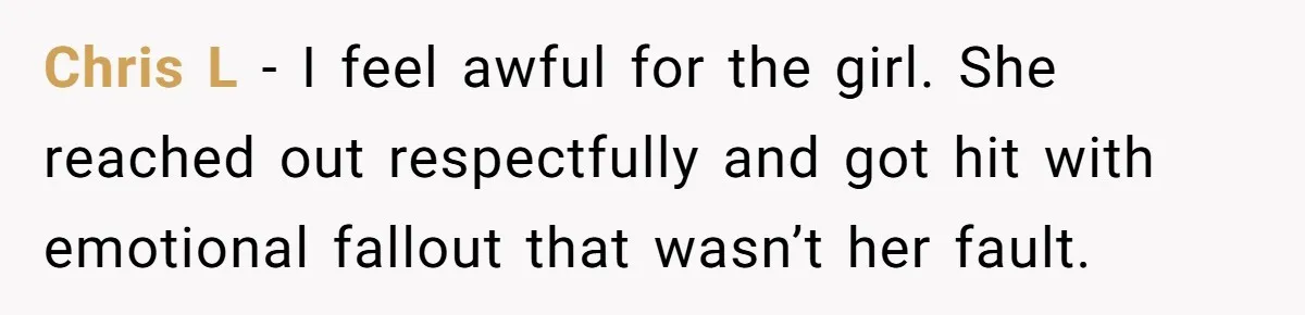 Chris L - I feel awful for the girl. She reached out respectfully and got hit with emotional fallout that wasn’t her fault.