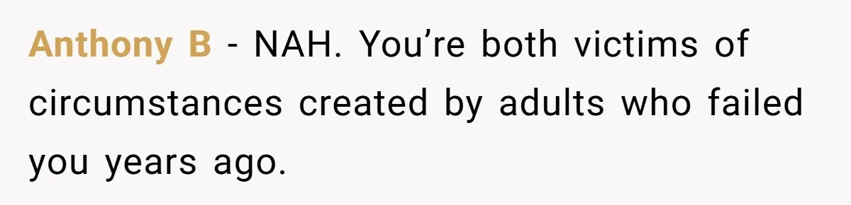 Anthony B - NAH. You’re both victims of circumstances created by adults who failed you years ago.