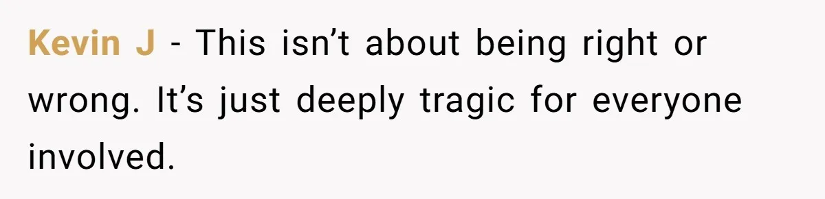 Kevin J - This isn’t about being right or wrong. It’s just deeply tragic for everyone involved.