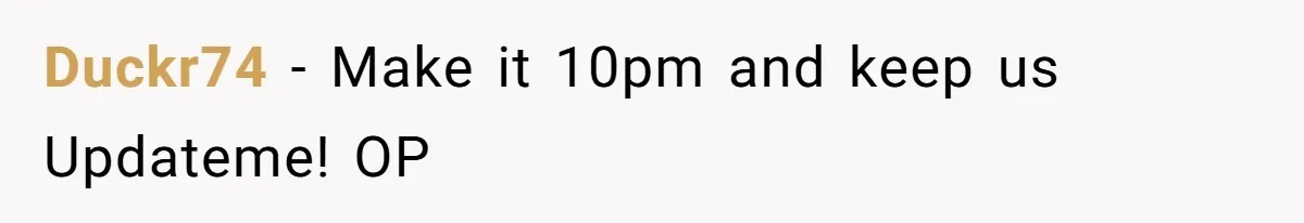 Duckr74 − Make it 10pm and keep us Updateme! OP
