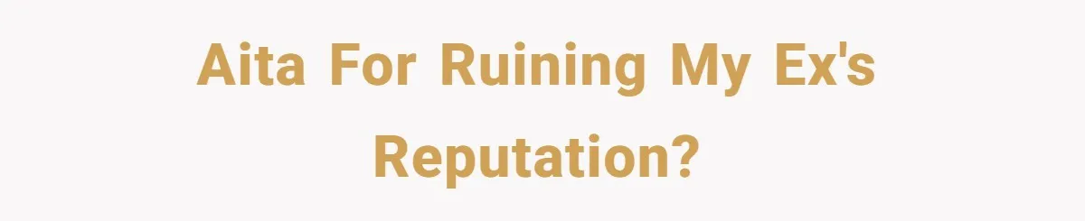 AITA for ruining my ex's reputation?