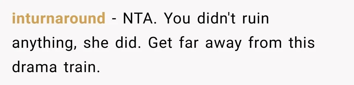 inturnaround − NTA. You didn't ruin anything, she did. Get far away from this drama train.