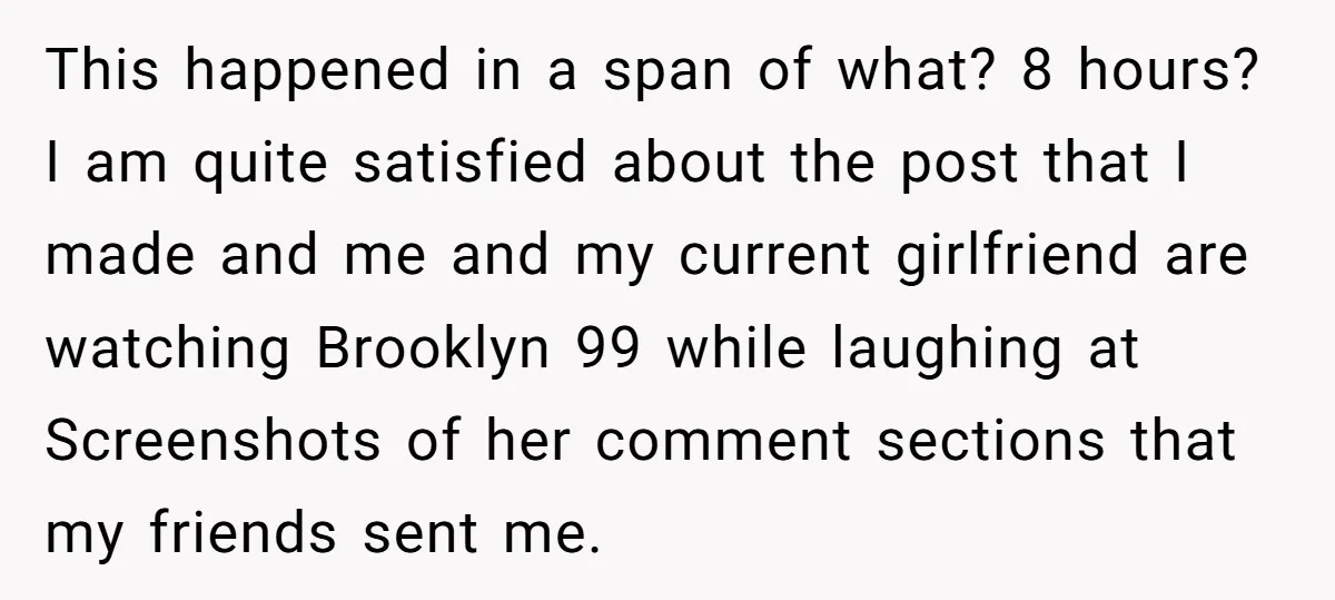 This happened in a span of what? 8 hours? I am quite satisfied about the post that I made and me and my current girlfriend are watching Brooklyn 99 while...