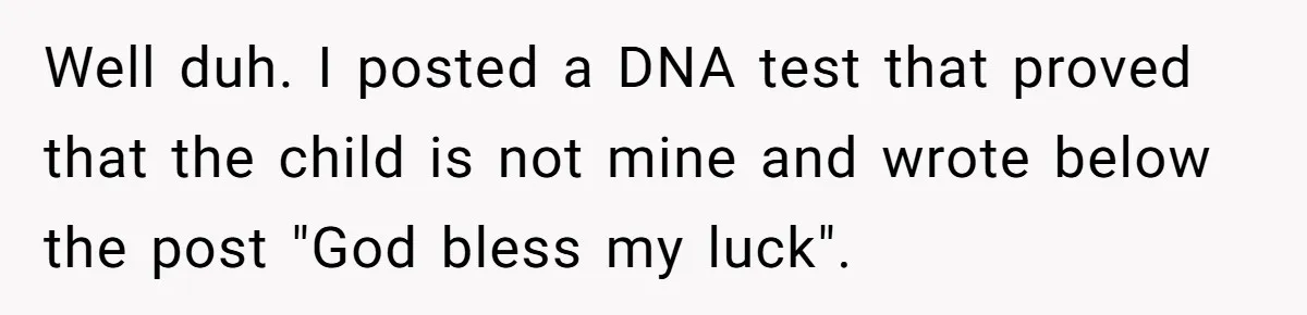 Well duh. I posted a DNA test that proved that the child is not mine and wrote below the post "God bless my luck".