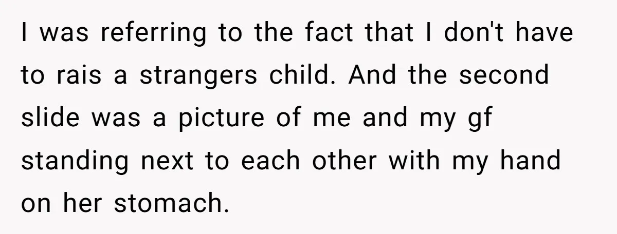 I was referring to the fact that I don't have to rais a strangers child. And the second slide was a picture of me and my gf standing next to...