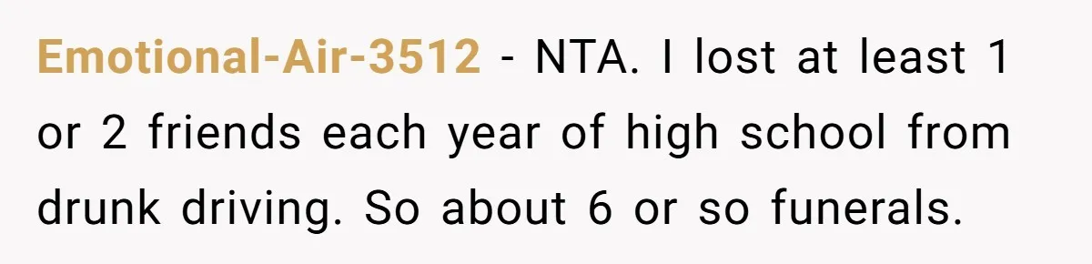 Emotional-Air-3512 − NTA. I lost at least 1 or 2 friends each year of high school from drunk driving. So about 6 or so funerals.