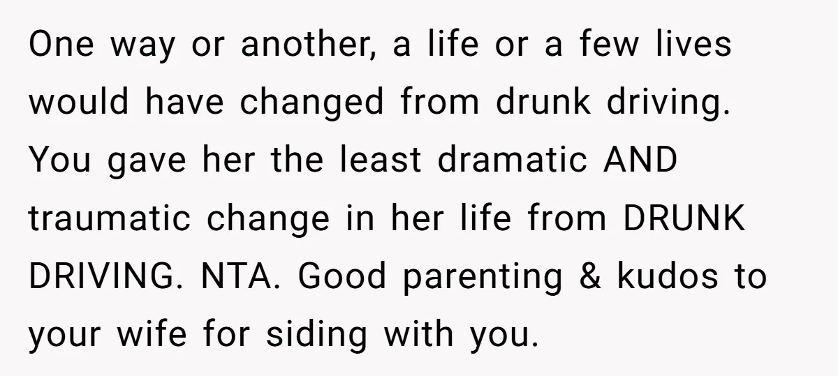 One way or another, a life or a few lives would have changed from drunk driving. You gave her the least dramatic AND traumatic change in her life from DRUNK...