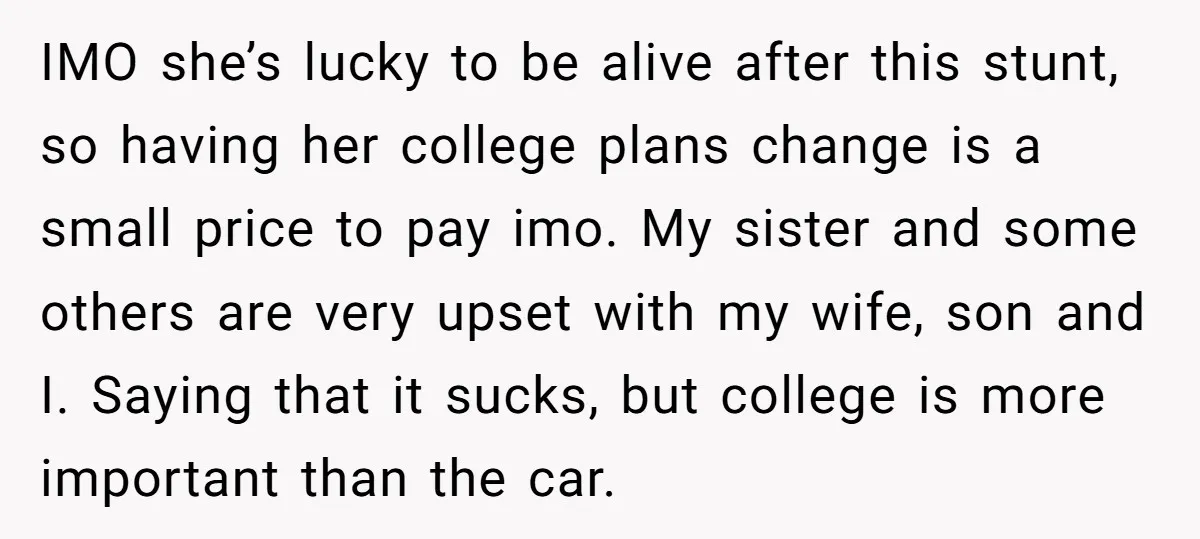 IMO she’s lucky to be alive after this stunt, so having her college plans change is a small price to pay imo. My sister and some others are very upset...