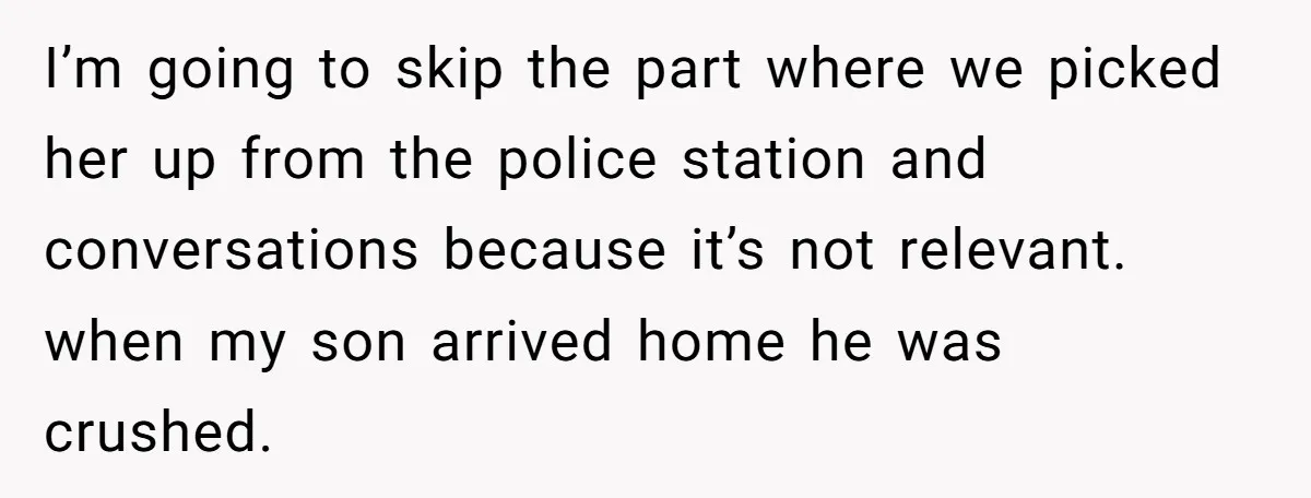 I’m going to skip the part where we picked her up from the police station and conversations because it’s not relevant. when my son arrived home he was crushed.