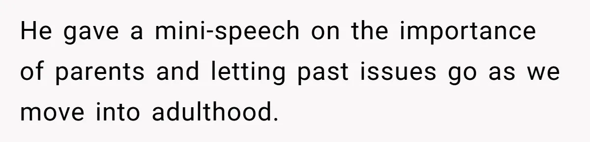 He gave a mini-speech on the importance of parents and letting past issues go as we move into adulthood.