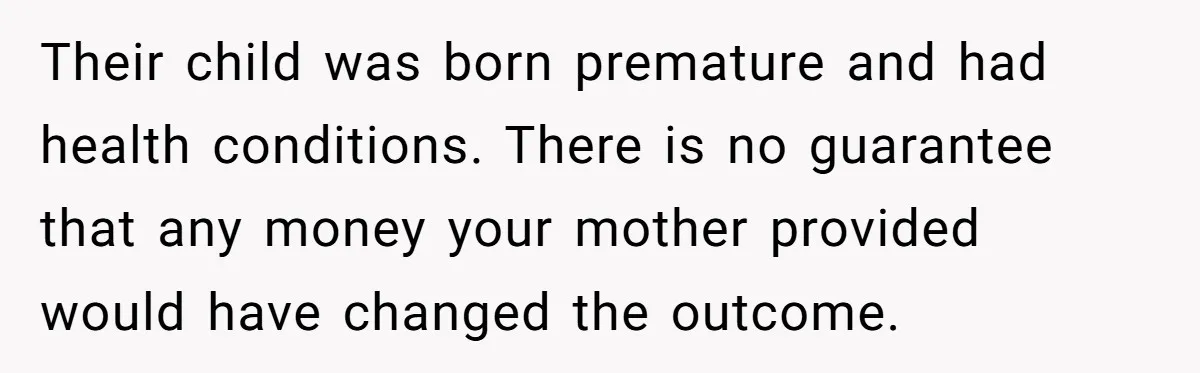 Their child was born premature and had health conditions. There is no guarantee that any money your mother provided would have changed the outcome.