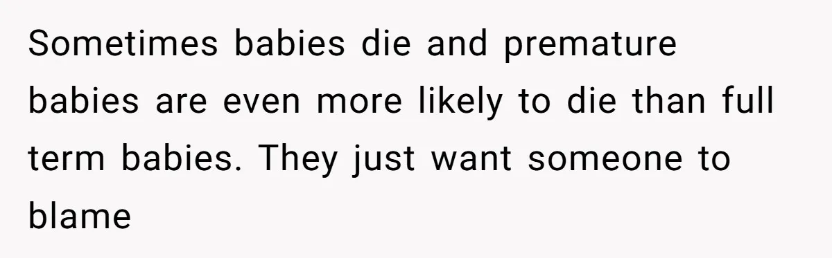 Sometimes babies die and premature babies are even more likely to die than full term babies. They just want someone to blame
