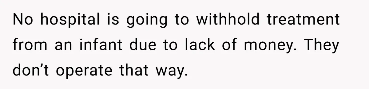 No hospital is going to withhold treatment from an infant due to lack of money. They don’t operate that way.