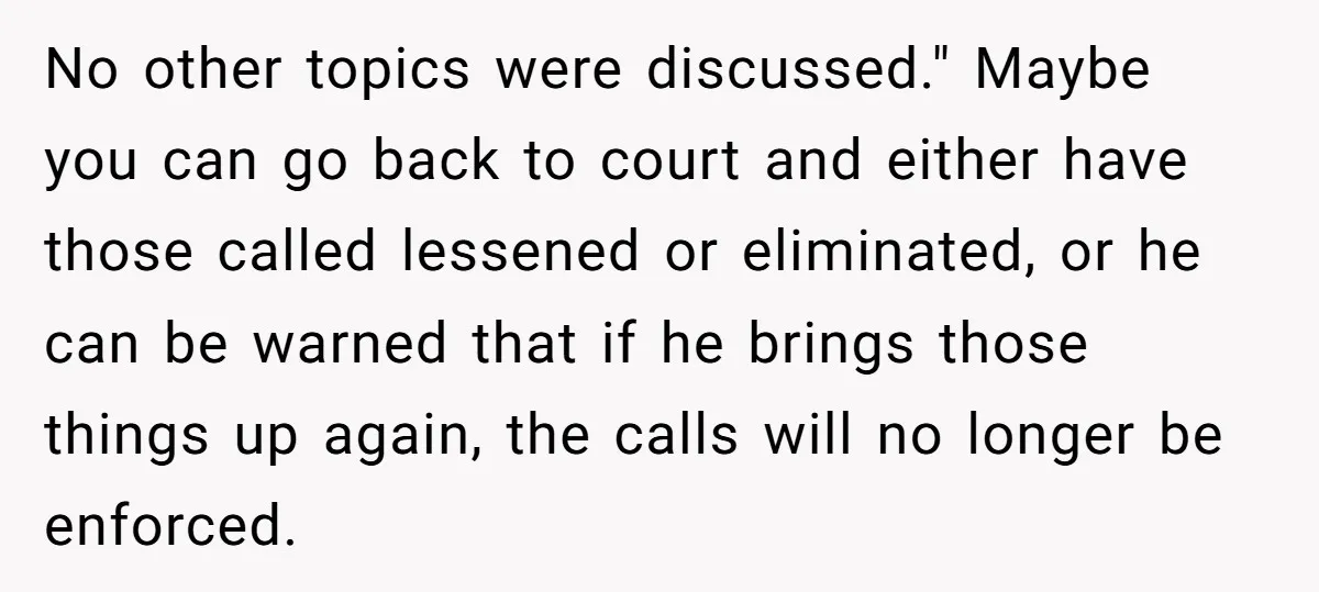 No other topics were discussed." Maybe you can go back to court and either have those called lessened or eliminated, or he can be warned that if he brings those...