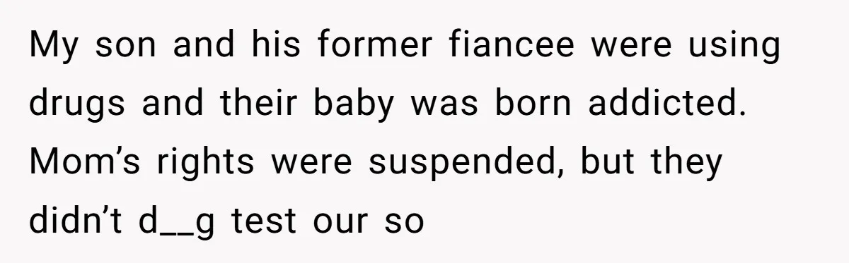 My son and his former fiancee were using drugs and their baby was born addicted. Mom’s rights were suspended, but they didn’t d__g test our so
