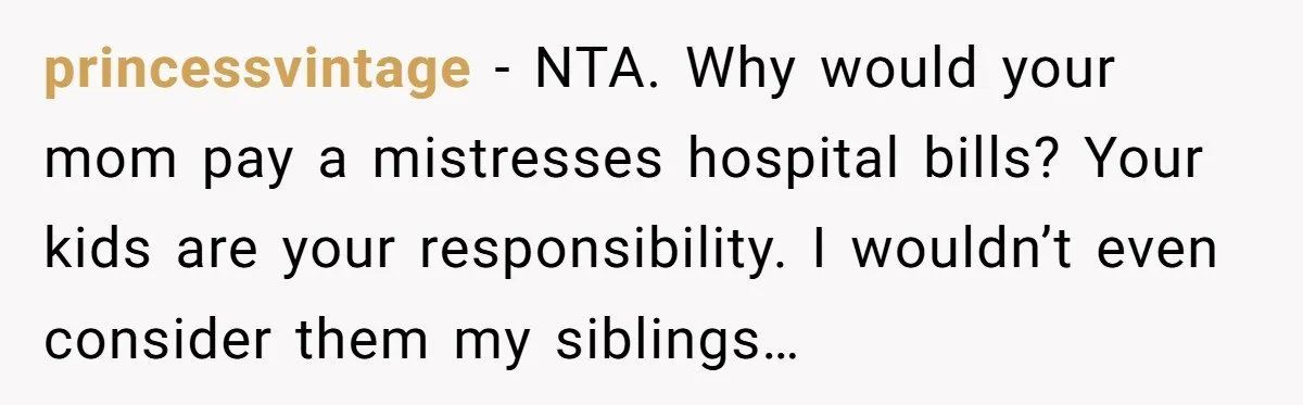 princessvintage − NTA. Why would your mom pay a mistresses hospital bills? Your kids are your responsibility. I wouldn’t even consider them my siblings…