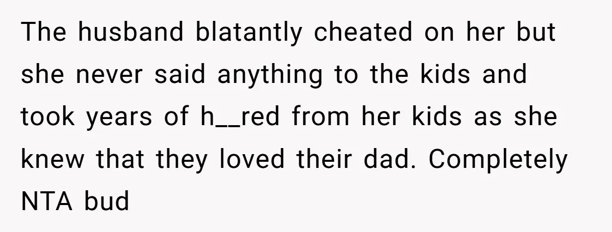 The husband blatantly cheated on her but she never said anything to the kids and took years of h__red from her kids as she knew that they loved their dad....