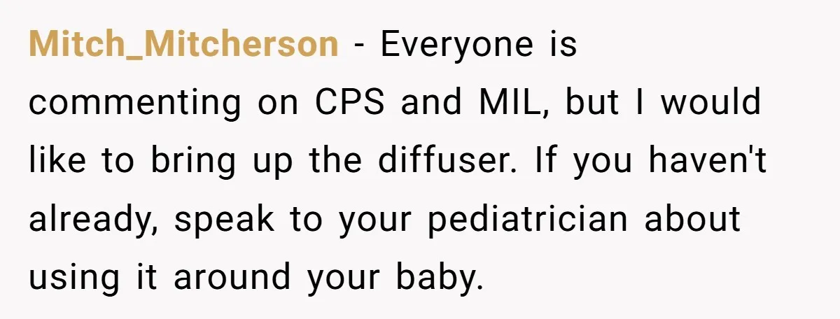 Mitch_Mitcherson − Everyone is commenting on CPS and MIL, but I would like to bring up the diffuser. If you haven't already, speak to your pediatrician about using it around...