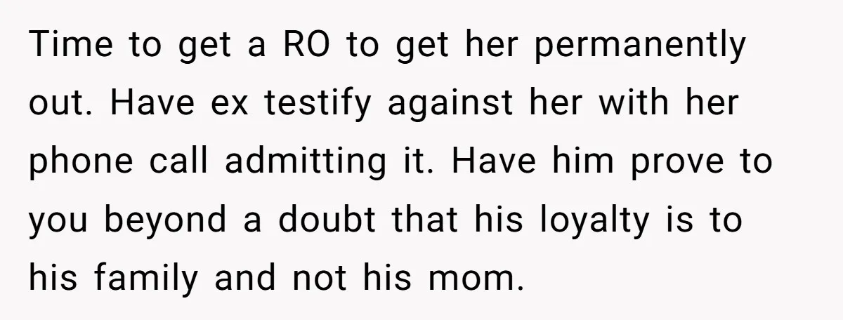Time to get a RO to get her permanently out. Have ex testify against her with her phone call admitting it. Have him prove to you beyond a doubt that...