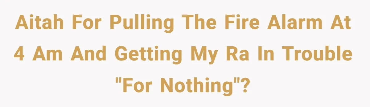 AITAH for pulling the fire alarm at 4 AM and getting my RA in trouble "for nothing"?