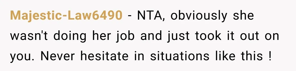 Majestic-Law6490 − NTA, obviously she wasn't doing her job and just took it out on you. Never hesitate in situations like this !