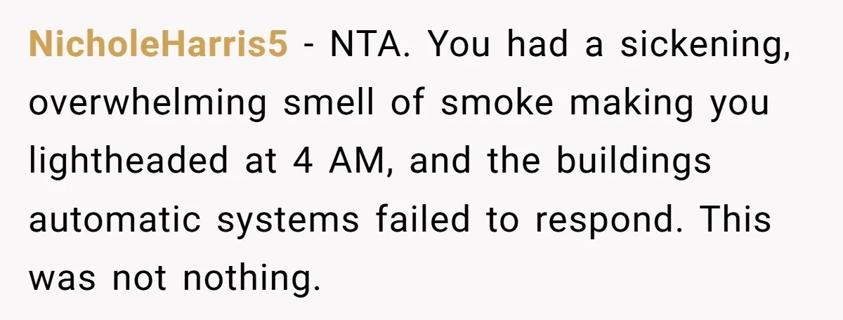NicholeHarris5 − NTA. You had a sickening, overwhelming smell of smoke making you lightheaded at 4 AM, and the buildings automatic systems failed to respond. This was not nothing.