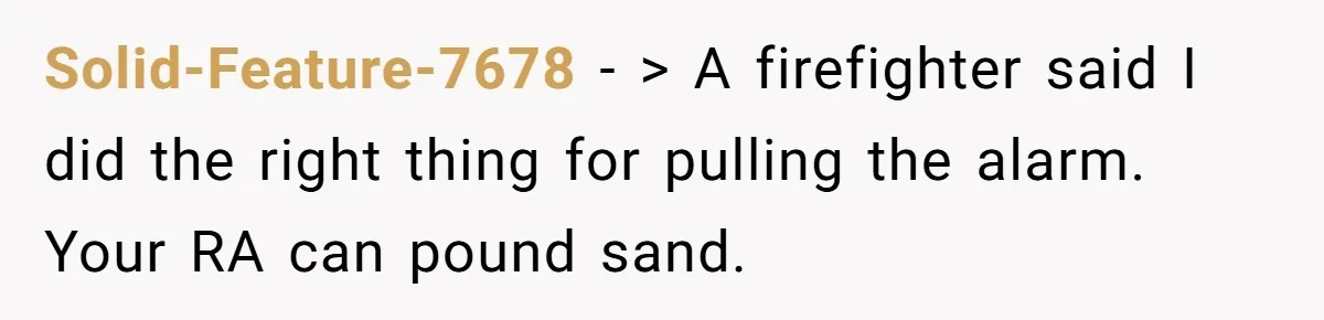 Solid-Feature-7678 − > A firefighter said I did the right thing for pulling the alarm. Your RA can pound sand.
