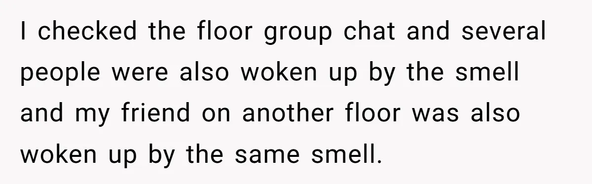 I checked the floor group chat and several people were also woken up by the smell and my friend on another floor was also woken up by the same smell.