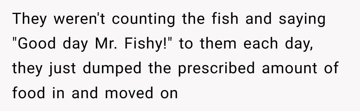 They weren't counting the fish and saying "Good day Mr. Fishy!" to them each day, they just dumped the prescribed amount of food in and moved on