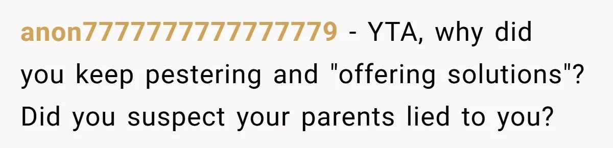 anon7777777777777779 − YTA, why did you keep pestering and "offering solutions"? Did you suspect your parents lied to you?