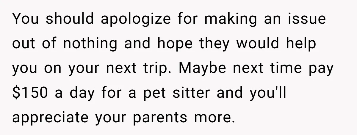 You should apologize for making an issue out of nothing and hope they would help you on your next trip. Maybe next time pay $150 a day for a pet...