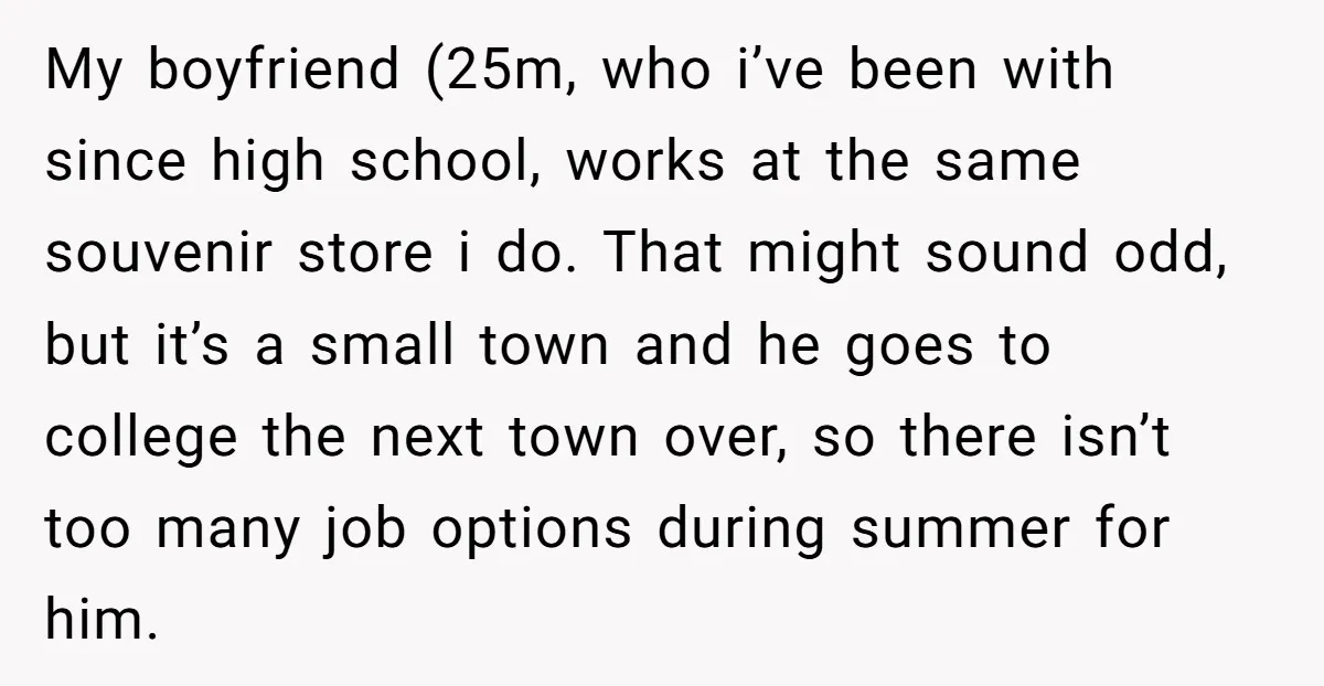 My boyfriend (25m, who i’ve been with since high school, works at the same souvenir store i do. That might sound odd, but it’s a small town and he goes...