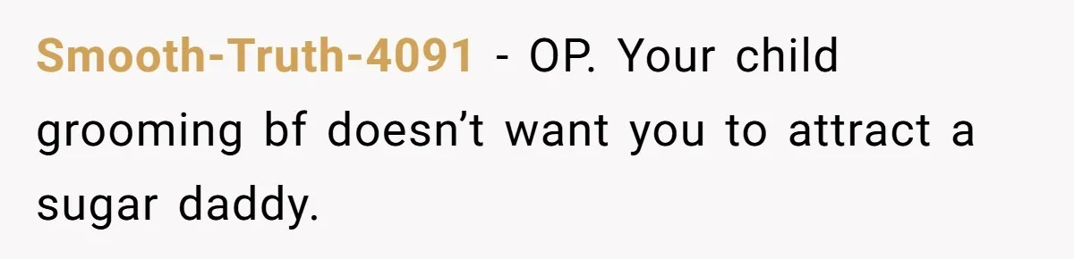 Smooth-Truth-4091 − OP. Your child grooming bf doesn’t want you to attract a sugar daddy.