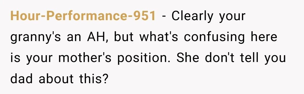 Hour-Performance-951 − Clearly your granny's an AH, but what's confusing here is your mother's position. She don't tell you dad about this?