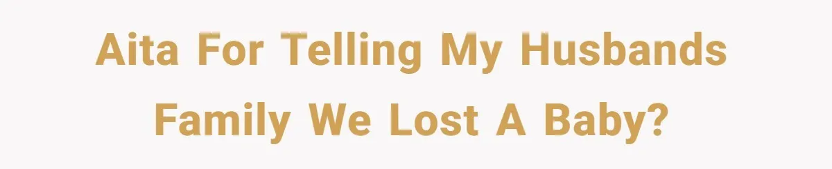AITA for telling my husbands family we lost a baby?