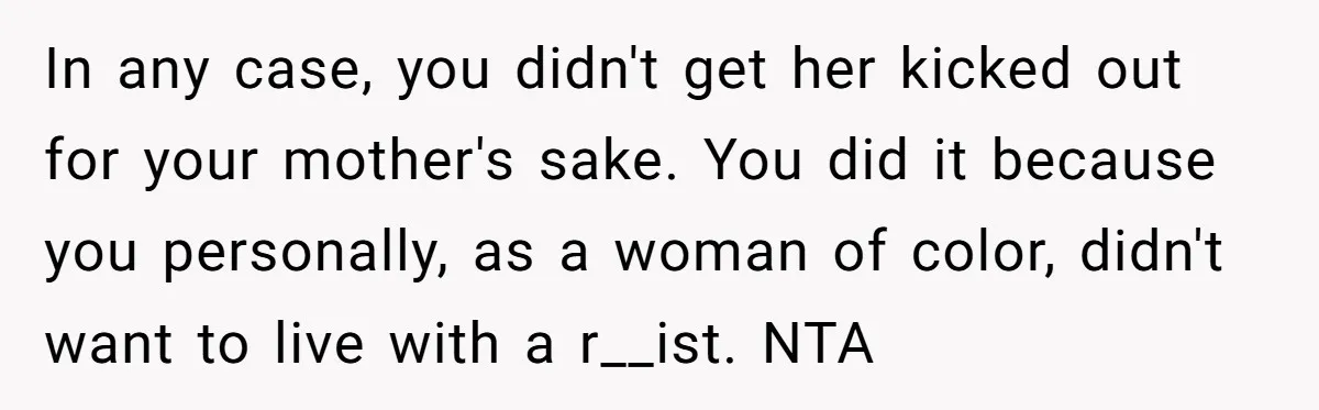 In any case, you didn't get her kicked out for your mother's sake. You did it because you personally, as a woman of color, didn't want to live with a...