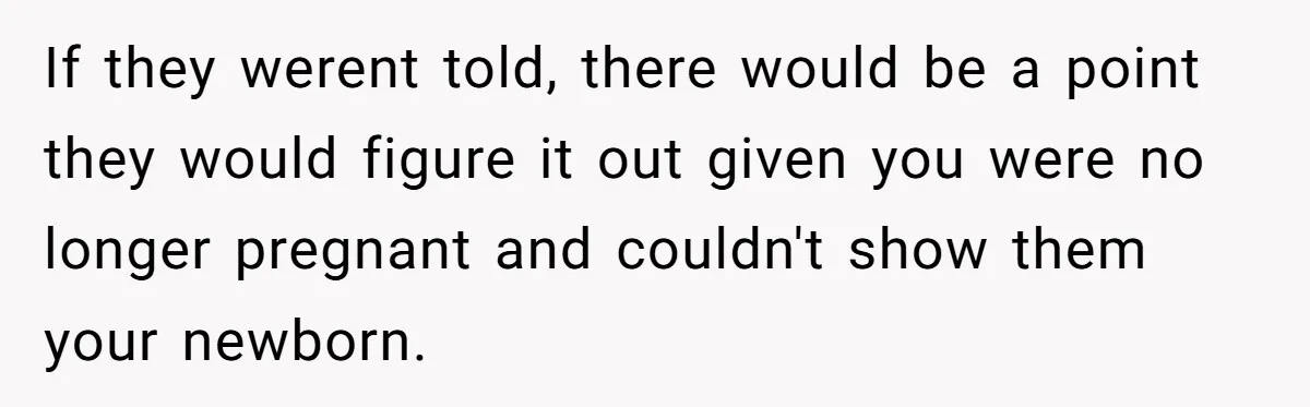 If they werent told, there would be a point they would figure it out given you were no longer pregnant and couldn't show them your newborn.