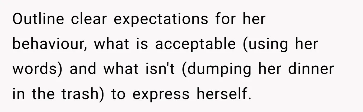 Outline clear expectations for her behaviour, what is acceptable (using her words) and what isn't (dumping her dinner in the trash) to express herself.