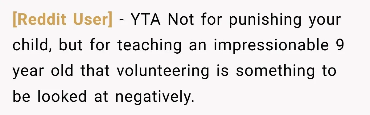 [Reddit User] − YTA Not for punishing your child, but for teaching an impressionable 9 year old that volunteering is something to be looked at negatively.
