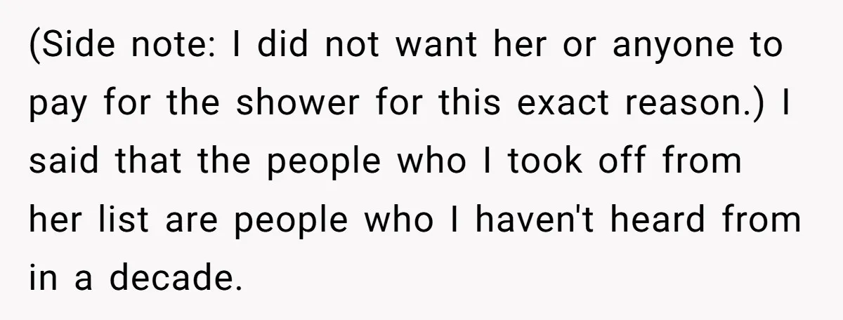 (Side note: I did not want her or anyone to pay for the shower for this exact reason.) I said that the people who I took off from her list...